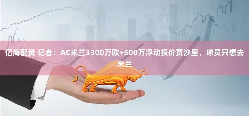 亿海配资 记者：AC米兰3300万欧+500万浮动报价贾沙里，球员只想去米兰