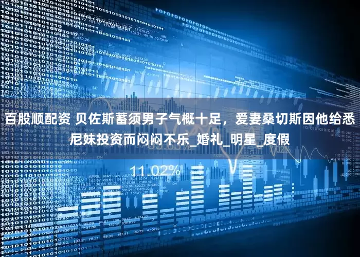 百股顺配资 贝佐斯蓄须男子气概十足，爱妻桑切斯因他给悉尼妹投资而闷闷不乐_婚礼_明星_度假