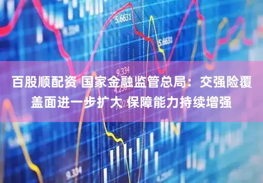 百股顺配资 国家金融监管总局：交强险覆盖面进一步扩大 保障能力持续增强