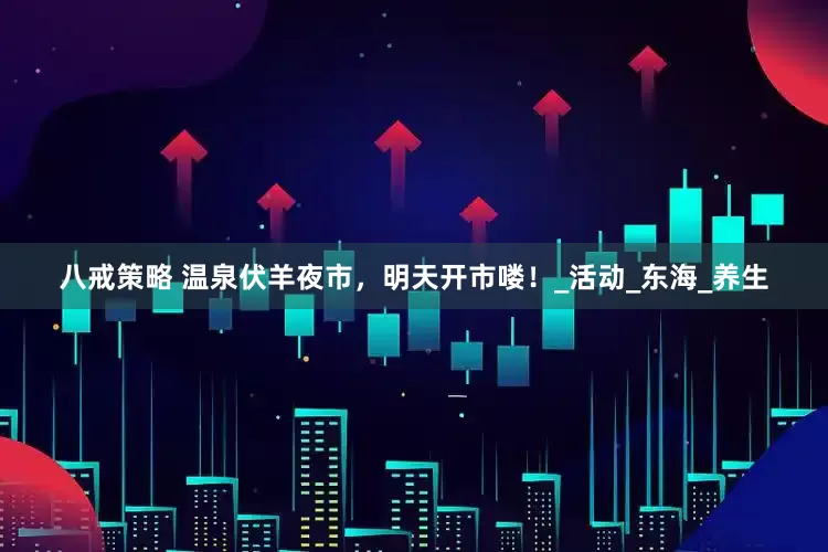 八戒策略 温泉伏羊夜市，明天开市喽！_活动_东海_养生