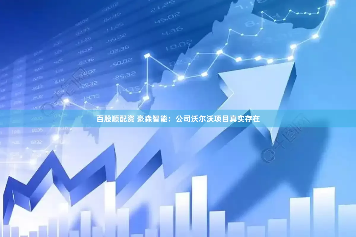 百股顺配资 豪森智能：公司沃尔沃项目真实存在