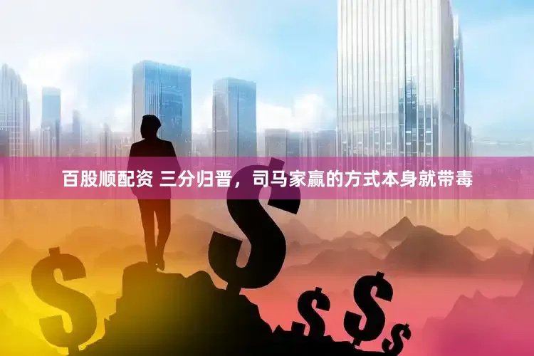 百股顺配资 三分归晋，司马家赢的方式本身就带毒